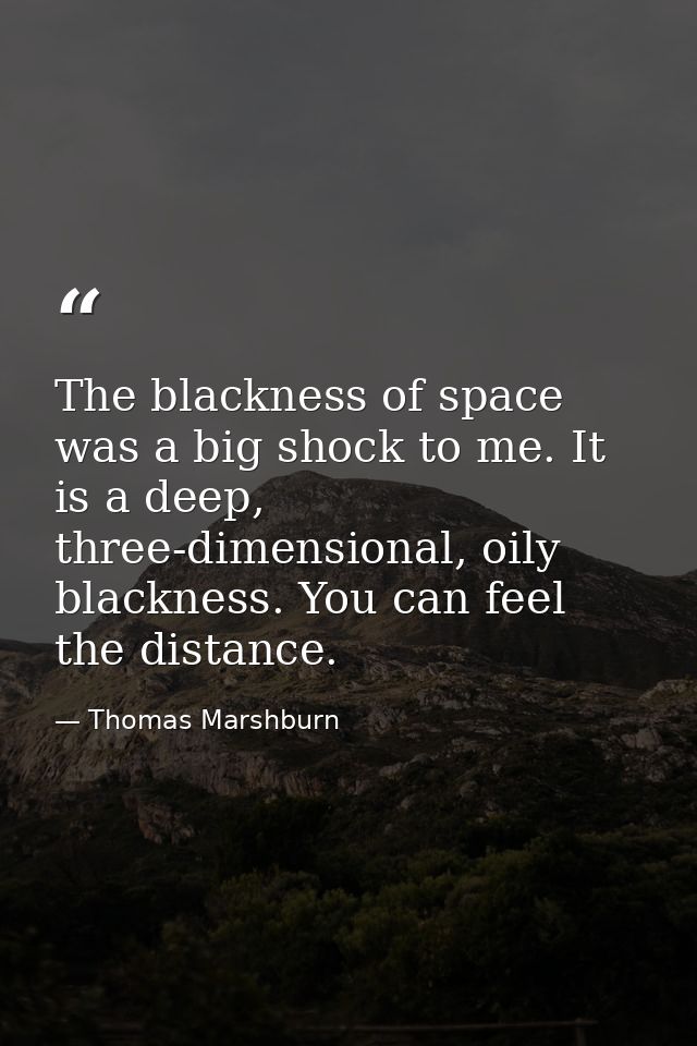 The blackness of space was a big shock to me. It is a deep, three-dimensional, oily blackness. You can feel the distance — Thomas Marshburn