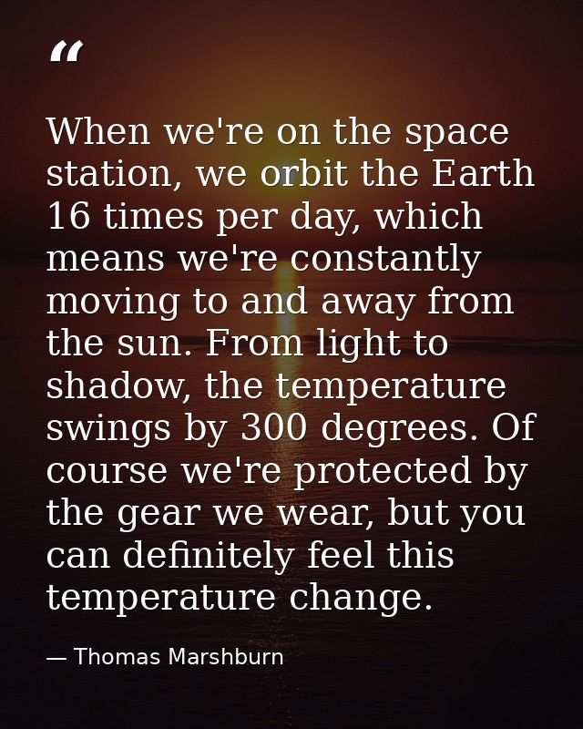 When we're on the space station, we orbit the Earth 16 times per day, which means we're constantly moving to and away fr — Thomas Marshburn
