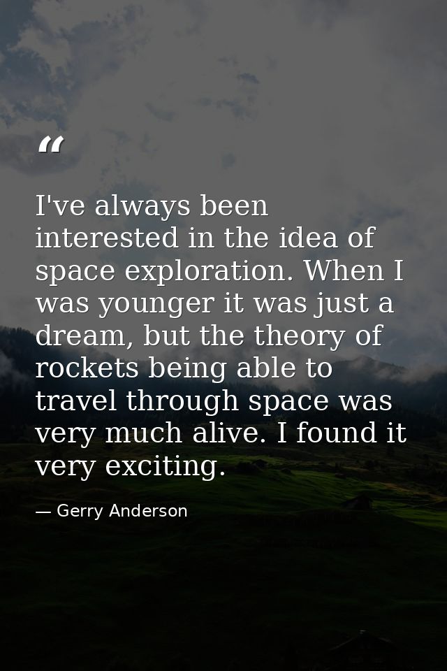 I've always been interested in the idea of space exploration. When I was younger it was just a dream, but the theory of  — Gerry Anderson