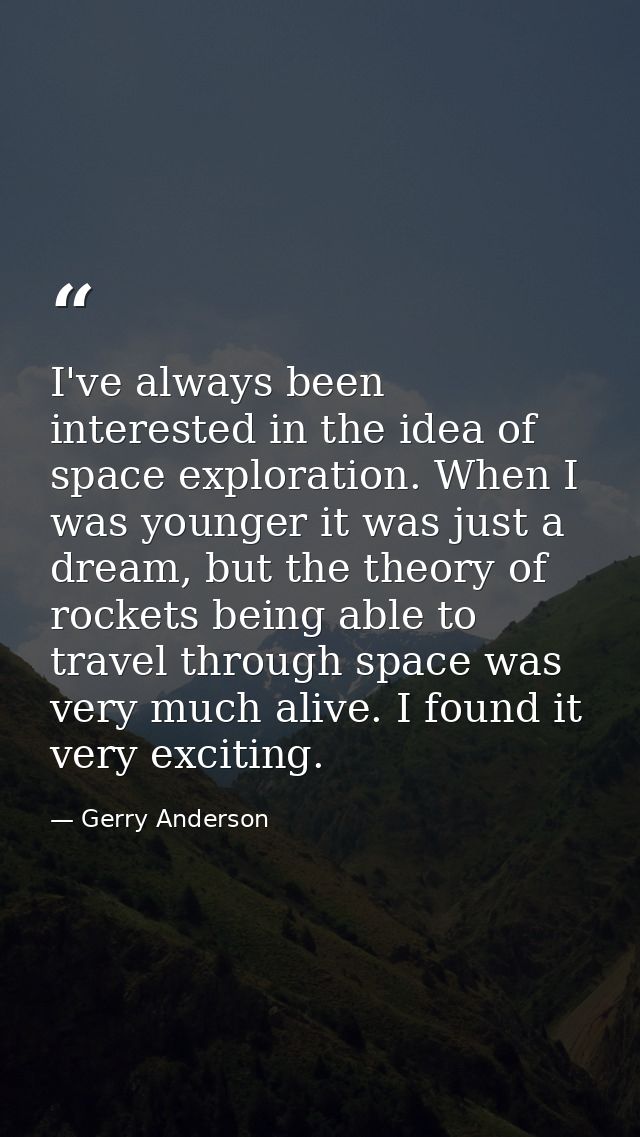 I've always been interested in the idea of space exploration. When I was younger it was just a dream, but the theory of  — Gerry Anderson