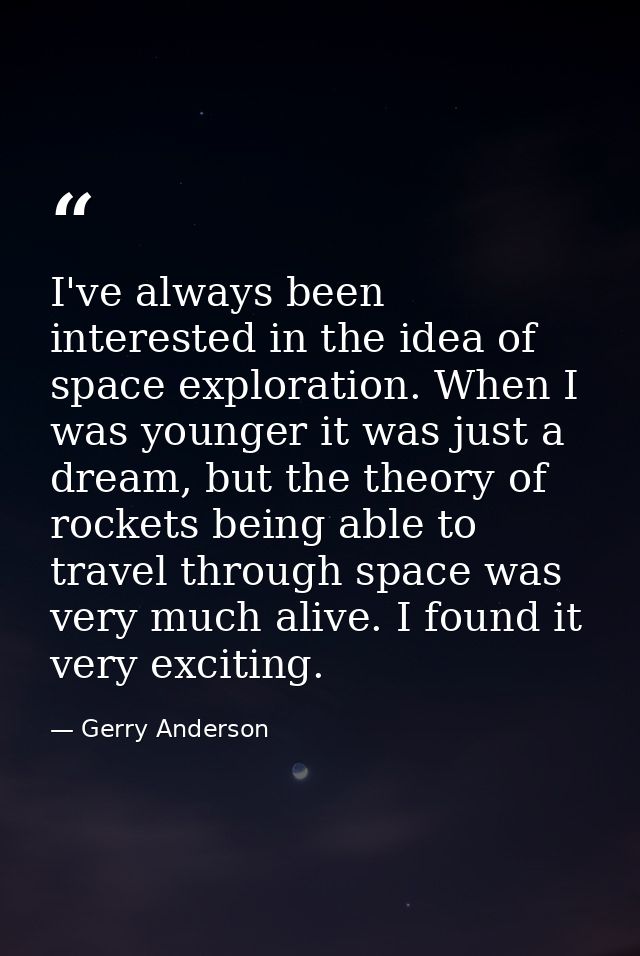 I've always been interested in the idea of space exploration. When I was younger it was just a dream, but the theory of  — Gerry Anderson