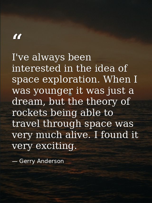 I've always been interested in the idea of space exploration. When I was younger it was just a dream, but the theory of  — Gerry Anderson