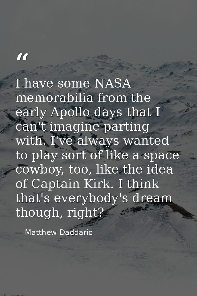 I have some NASA memorabilia from the early Apollo days that I can't imagine parting with. I've always wanted to play so — Matthew Daddario