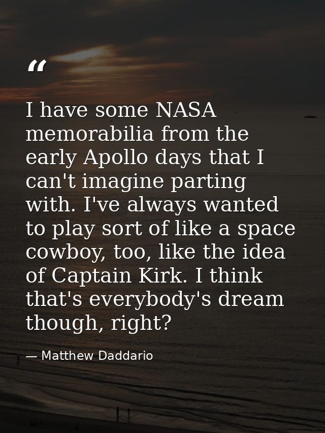 I have some NASA memorabilia from the early Apollo days that I can't imagine parting with. I've always wanted to play so — Matthew Daddario