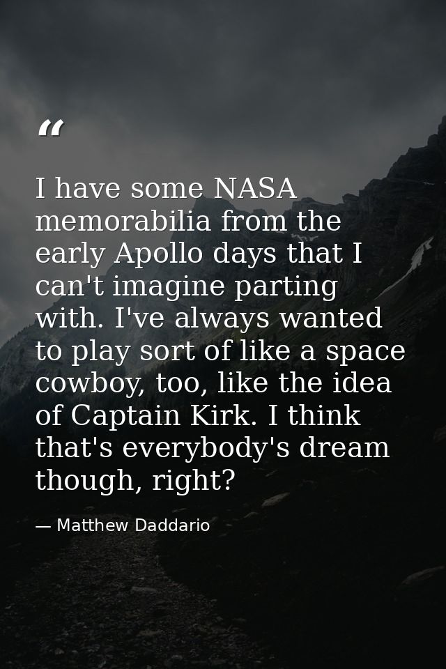 I have some NASA memorabilia from the early Apollo days that I can't imagine parting with. I've always wanted to play so — Matthew Daddario