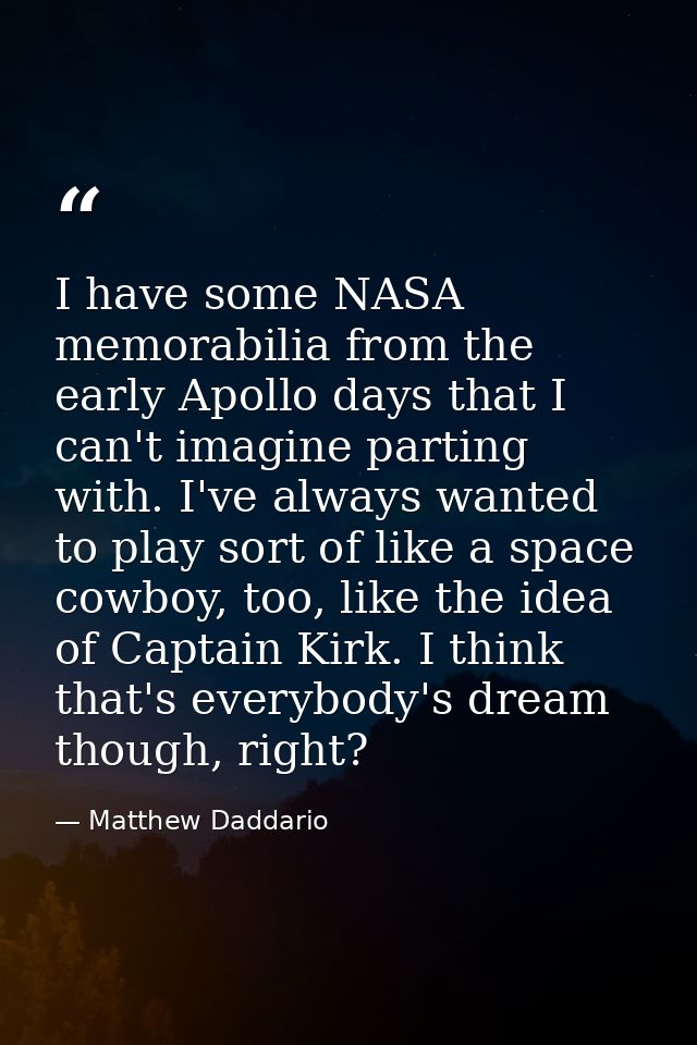 I have some NASA memorabilia from the early Apollo days that I can't imagine parting with. I've always wanted to play so — Matthew Daddario