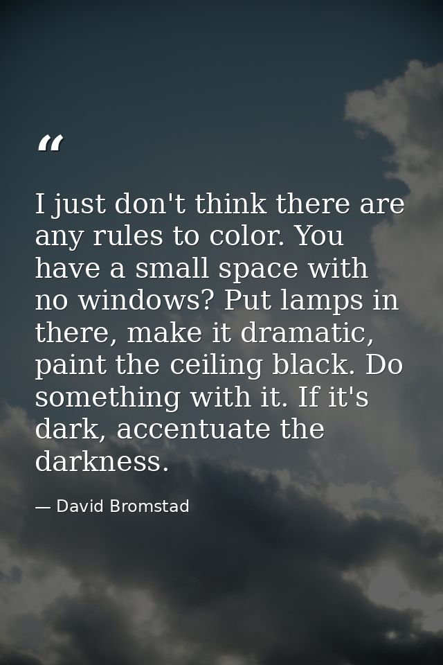 I just don't think there are any rules to color. You have a small space with no windows? Put lamps in there, make it dra — David Bromstad