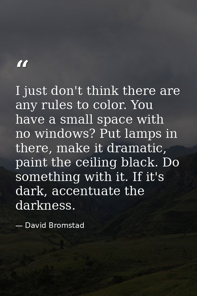I just don't think there are any rules to color. You have a small space with no windows? Put lamps in there, make it dra — David Bromstad