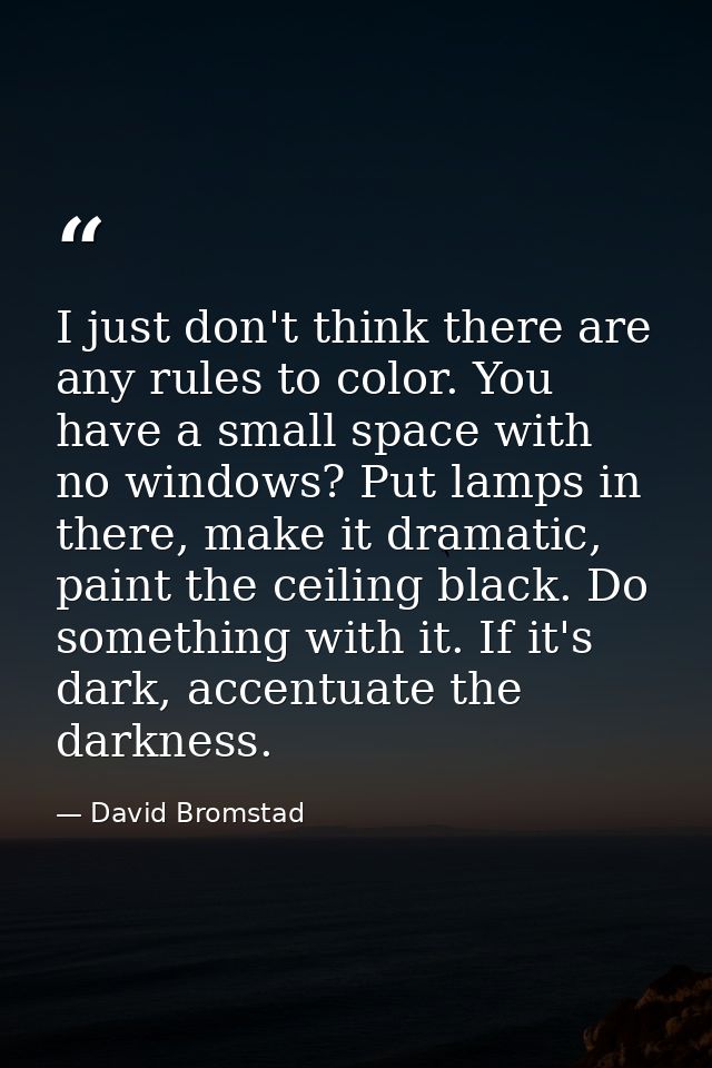 I just don't think there are any rules to color. You have a small space with no windows? Put lamps in there, make it dra — David Bromstad