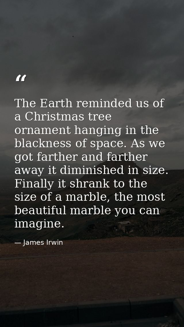 The Earth reminded us of a Christmas tree ornament hanging in the blackness of space. As we got farther and farther away — James Irwin