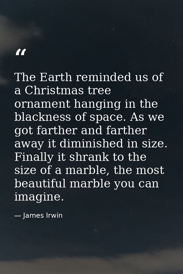 The Earth reminded us of a Christmas tree ornament hanging in the blackness of space. As we got farther and farther away — James Irwin