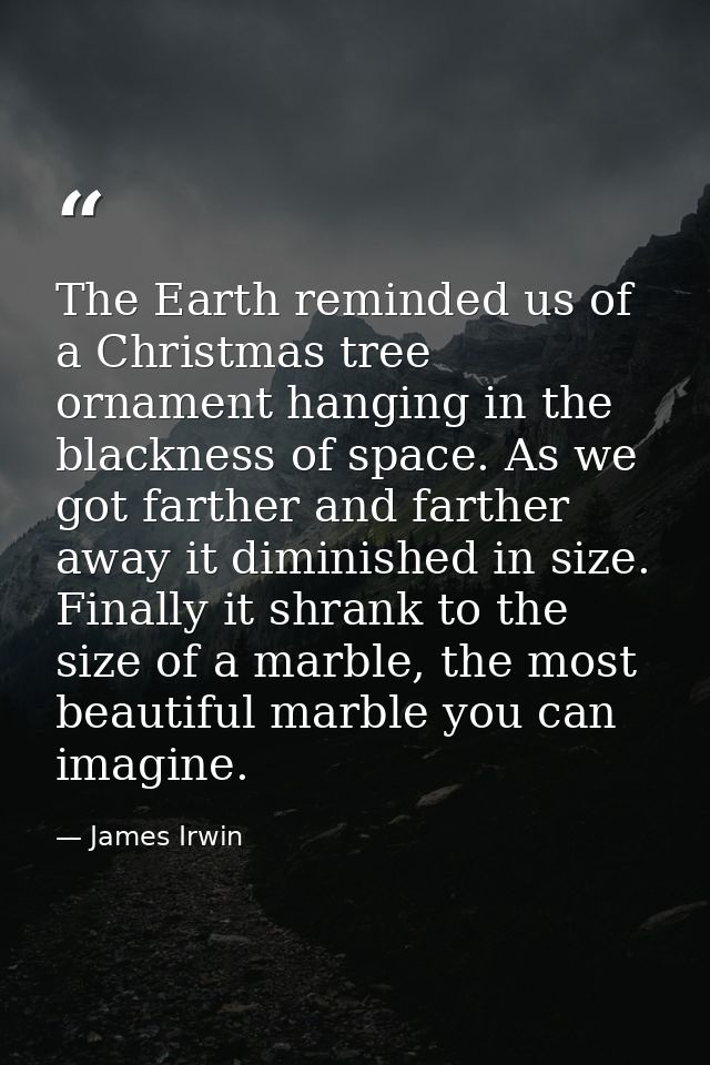 The Earth reminded us of a Christmas tree ornament hanging in the blackness of space. As we got farther and farther away — James Irwin