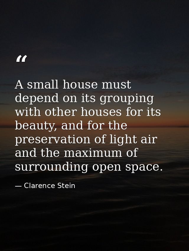 A small house must depend on its grouping with other houses for its beauty, and for the preservation of light air and th — Clarence Stein