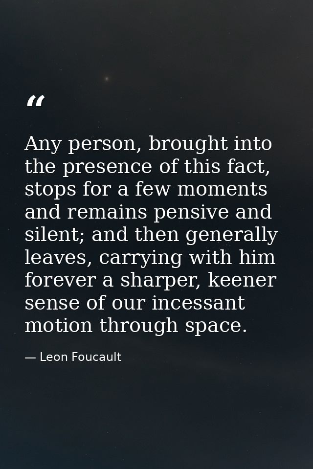 Any person, brought into the presence of this fact, stops for a few moments and remains pensive and silent; and then gen — Leon Foucault