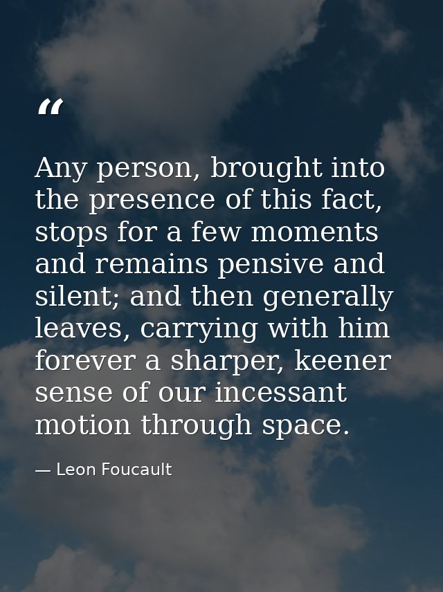 Any person, brought into the presence of this fact, stops for a few moments and remains pensive and silent; and then gen — Leon Foucault