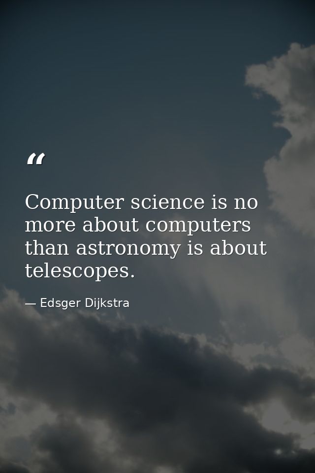 Computer science is no more about computers than astronomy is about telescopes. — Edsger Dijkstra