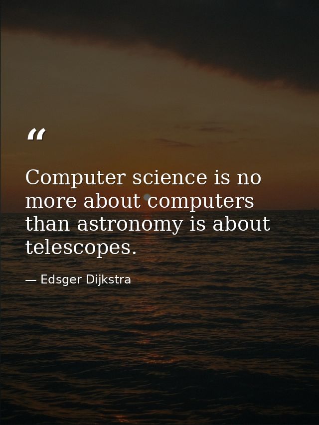 Computer science is no more about computers than astronomy is about telescopes. — Edsger Dijkstra