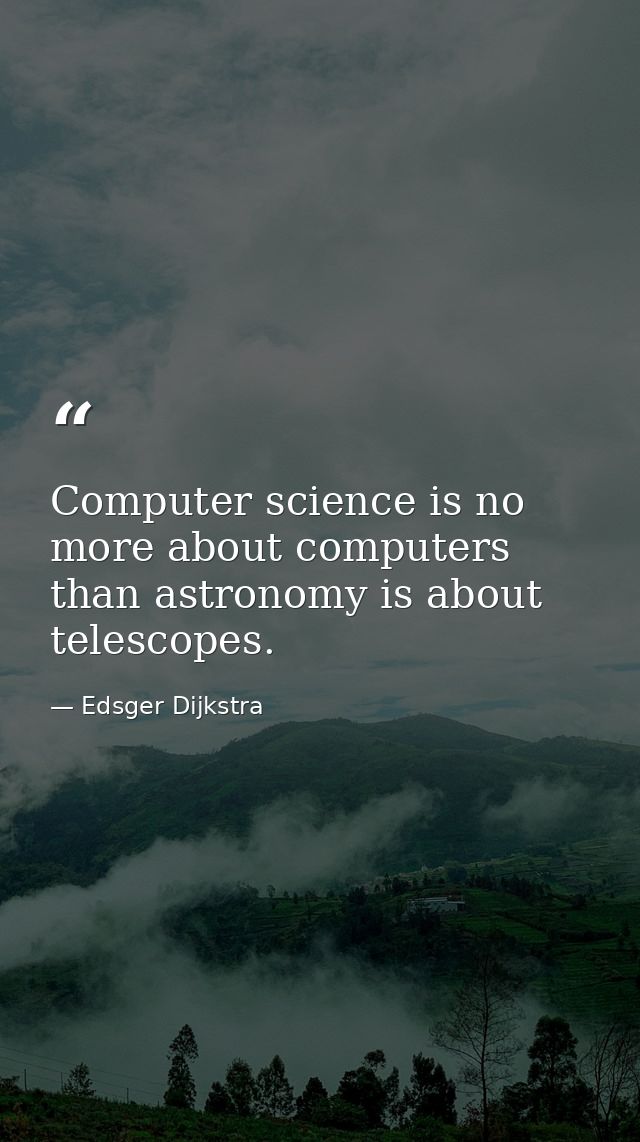 Computer science is no more about computers than astronomy is about telescopes. — Edsger Dijkstra