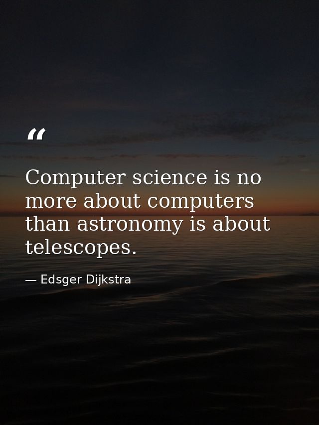 Computer science is no more about computers than astronomy is about telescopes. — Edsger Dijkstra