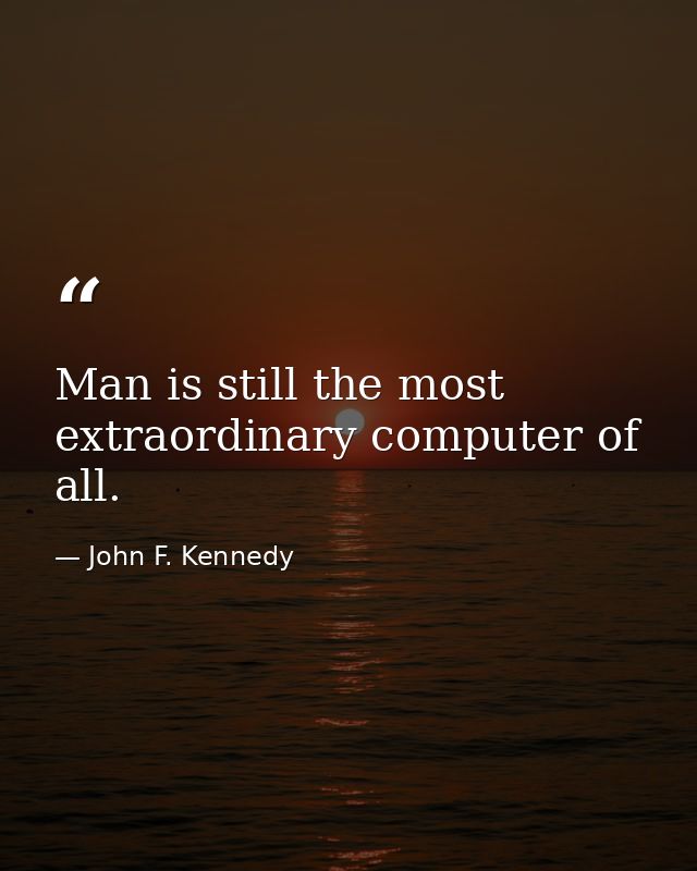 Man is still the most extraordinary computer of all. — John F. Kennedy