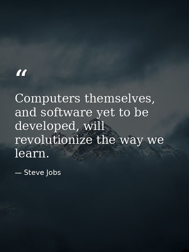 Computers themselves, and software yet to be developed, will revolutionize the way we learn. — Steve Jobs
