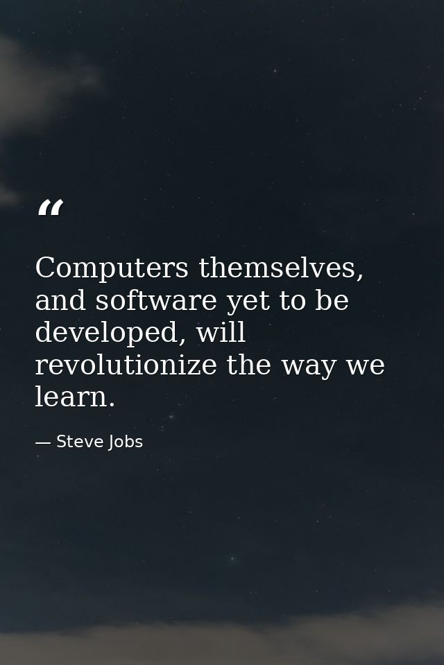 Computers themselves, and software yet to be developed, will revolutionize the way we learn. — Steve Jobs