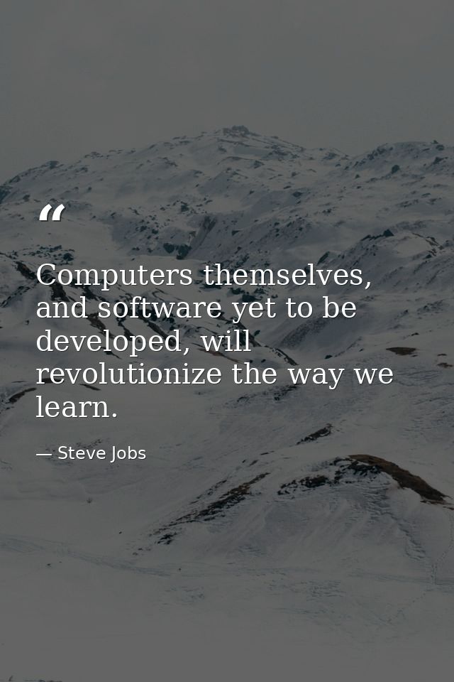 Computers themselves, and software yet to be developed, will revolutionize the way we learn. — Steve Jobs