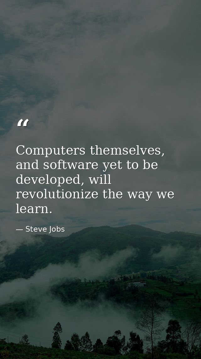 Computers themselves, and software yet to be developed, will revolutionize the way we learn. — Steve Jobs