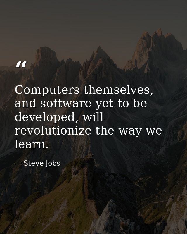 Computers themselves, and software yet to be developed, will revolutionize the way we learn. — Steve Jobs