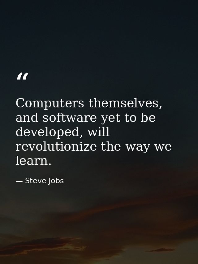 Computers themselves, and software yet to be developed, will revolutionize the way we learn. — Steve Jobs