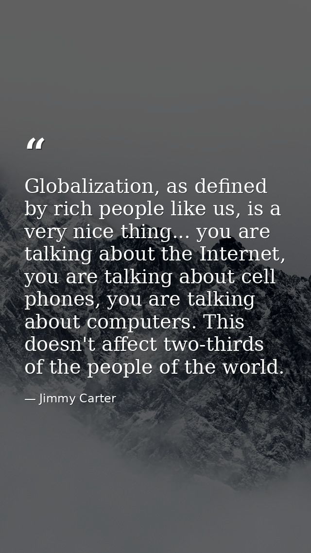 Globalization, as defined by rich people like us, is a very nice thing... you are talking about the Internet, you are ta — Jimmy Carter