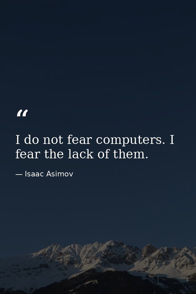 I do not fear computers. I fear the lack of them. — Isaac Asimov