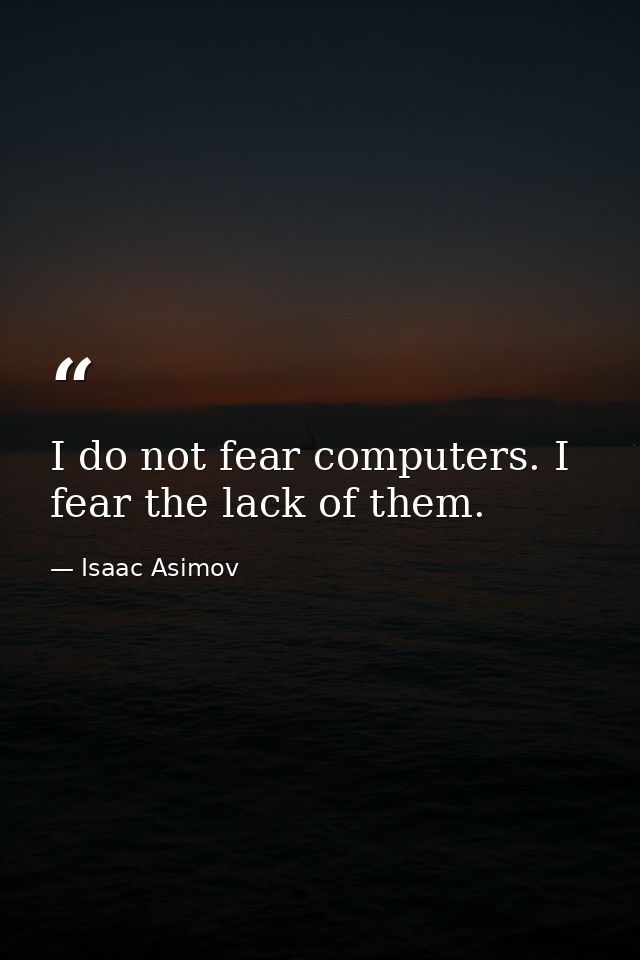 I do not fear computers. I fear the lack of them. — Isaac Asimov