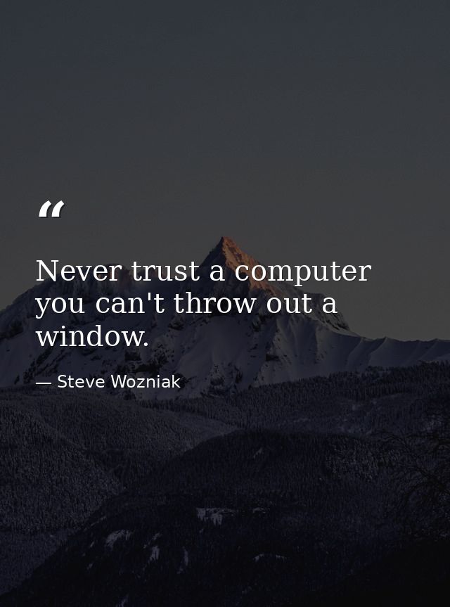 Never trust a computer you can't throw out a window. — Steve Wozniak
