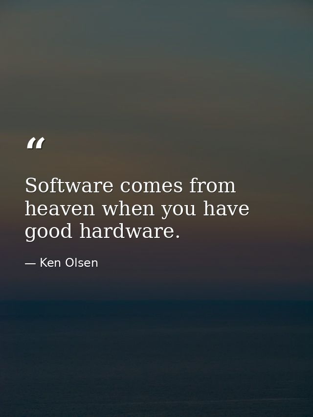 Software comes from heaven when you have good hardware. — Ken Olsen