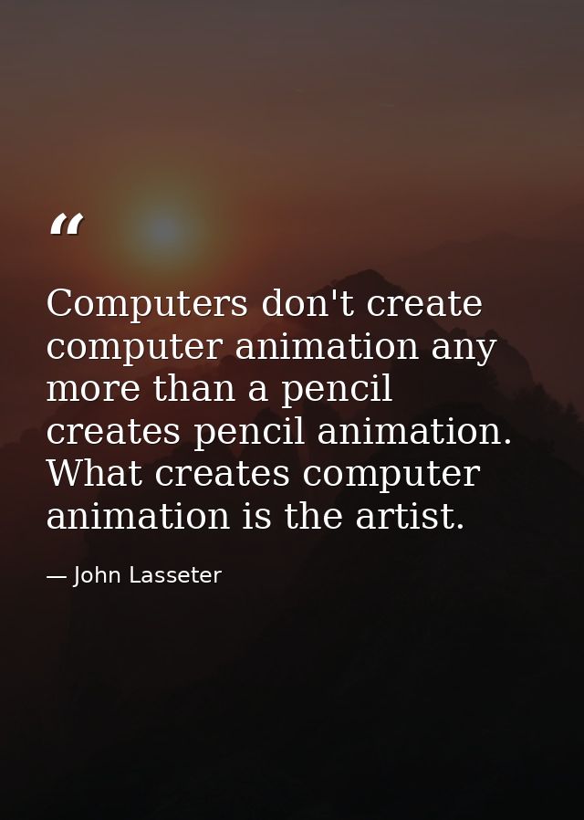 Computers don't create computer animation any more than a pencil creates pencil animation. What creates computer animati — John Lasseter