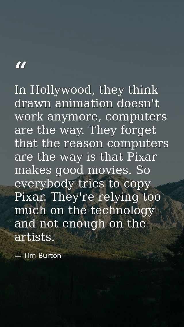 In Hollywood, they think drawn animation doesn't work anymore, computers are the way. They forget that the reason comput — Tim Burton