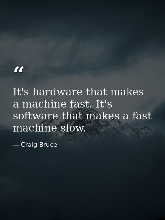 It's hardware that makes a machine fast. It's software that makes a fast machine slow. — Craig Bruce