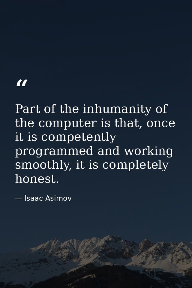 Part of the inhumanity of the computer is that, once it is competently programmed and working smoothly, it is completely — Isaac Asimov
