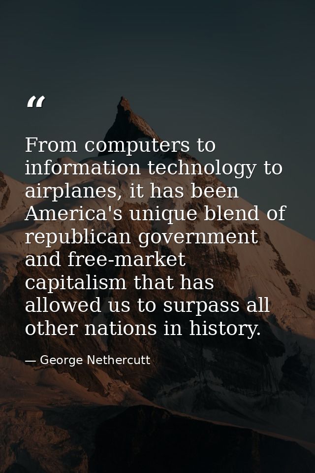 From computers to information technology to airplanes, it has been America's unique blend of republican government and f — George Nethercutt