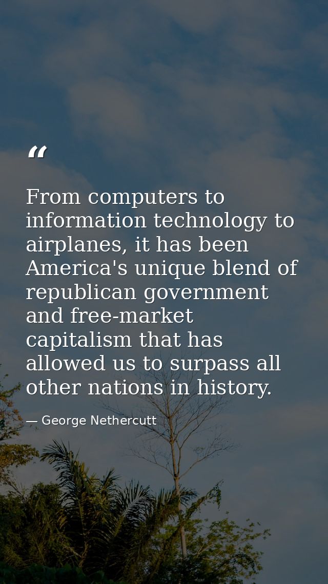 From computers to information technology to airplanes, it has been America's unique blend of republican government and f — George Nethercutt