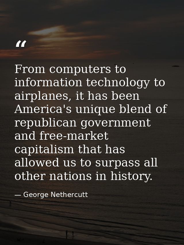 From computers to information technology to airplanes, it has been America's unique blend of republican government and f — George Nethercutt