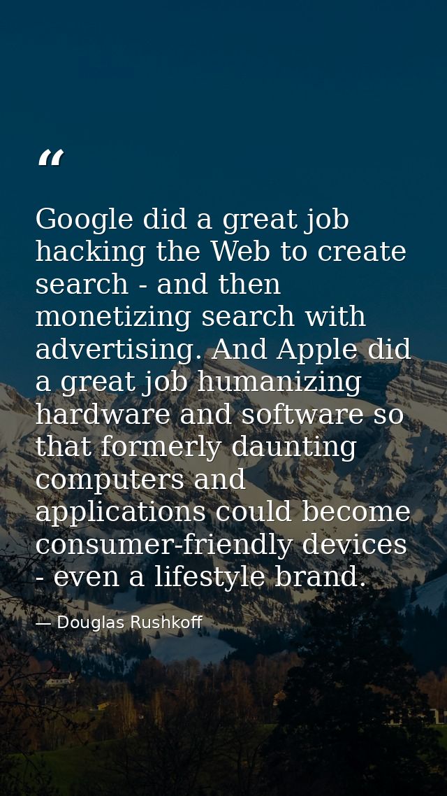 Google did a great job hacking the Web to create search - and then monetizing search with advertising. And Apple did a g — Douglas Rushkoff