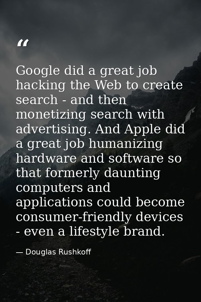 Google did a great job hacking the Web to create search - and then monetizing search with advertising. And Apple did a g — Douglas Rushkoff