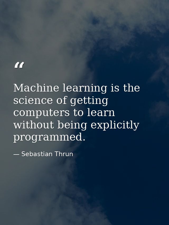 Machine learning is the science of getting computers to learn without being explicitly programmed. — Sebastian Thrun