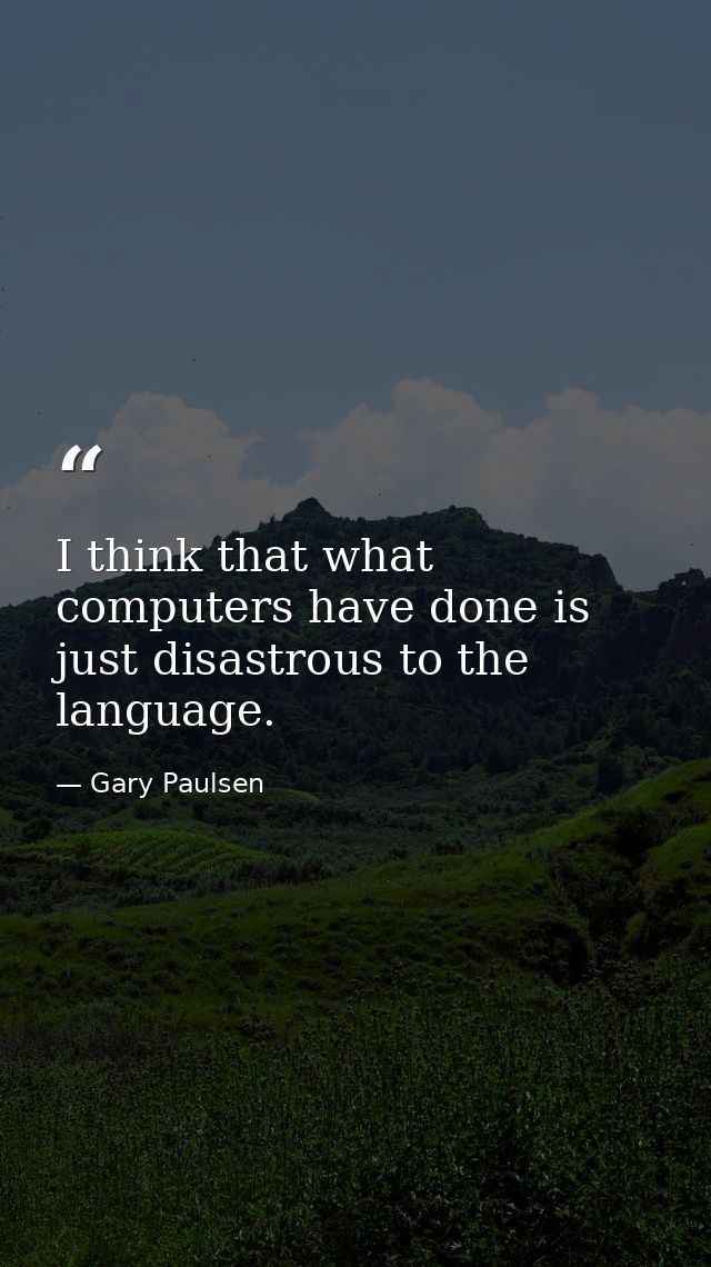 I think that what computers have done is just disastrous to the language. — Gary Paulsen
