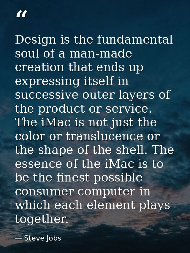 Design is the fundamental soul of a man-made creation that ends up expressing itself in successive outer layers of the p — Steve Jobs