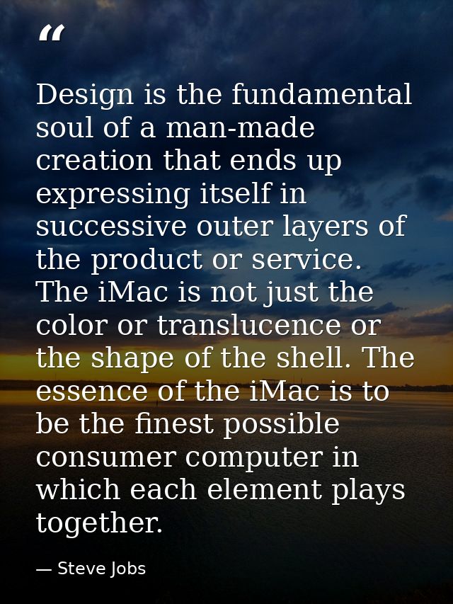 Design is the fundamental soul of a man-made creation that ends up expressing itself in successive outer layers of the p — Steve Jobs