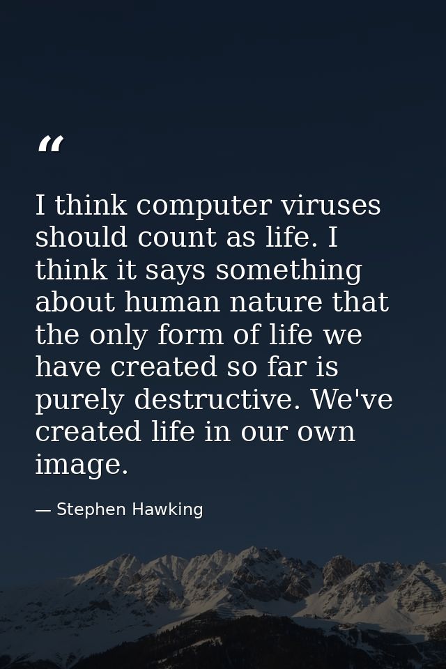 I think computer viruses should count as life. I think it says something about human nature that the only form of life w — Stephen Hawking