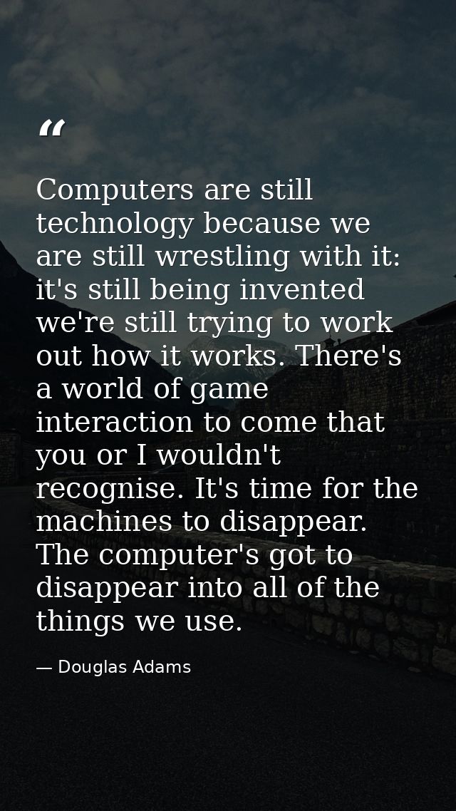 Computers are still technology because we are still wrestling with it: it's still being invented we're still trying to w — Douglas Adams